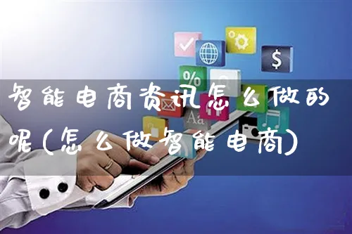 智能电商资讯怎么做的呢(怎么做智能电商)_https://www.czttao.com_电商运营_第1张