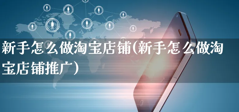 新手怎么做淘宝店铺(新手怎么做淘宝店铺推广)_https://www.czttao.com_京东电商_第1张