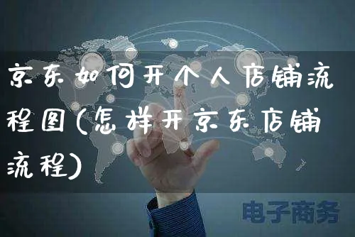 京东如何开个人店铺流程图(怎样开京东店铺流程)_https://www.czttao.com_电商问答_第1张