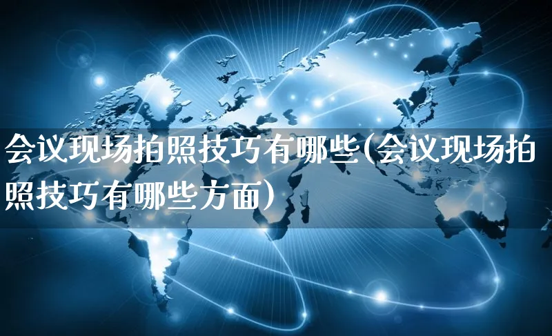 会议现场拍照技巧有哪些(会议现场拍照技巧有哪些方面)_https://www.czttao.com_闲鱼电商_第1张
