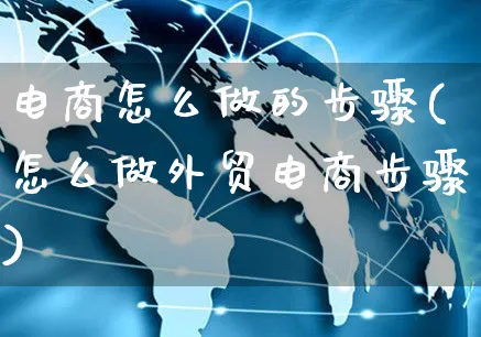 电商怎么做的步骤(怎么做外贸电商步骤)_https://www.czttao.com_店铺装修_第1张