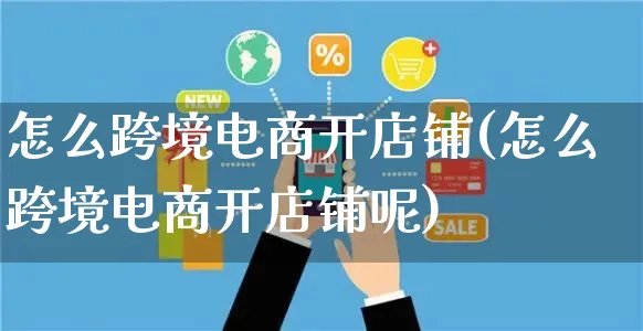 怎么跨境电商开店铺(怎么跨境电商开店铺呢)_https://www.czttao.com_拼多多电商_第1张