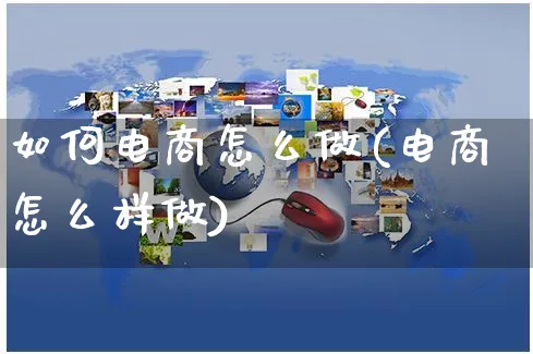 如何电商怎么做(电商怎么样做)_https://www.czttao.com_店铺装修_第1张
