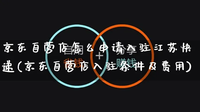京东自营店怎么申请入驻江苏快递(京东自营店入驻条件及费用)_https://www.czttao.com_视频/直播带货_第1张
