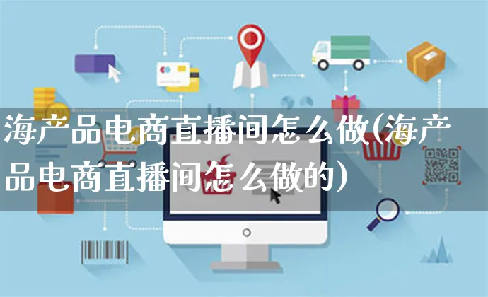 海产品电商直播间怎么做(海产品电商直播间怎么做的)_https://www.czttao.com_电商问答_第1张