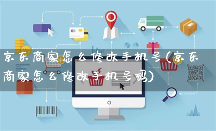 京东商家怎么修改手机号(京东商家怎么修改手机号码)_https://www.czttao.com_京东电商_第1张