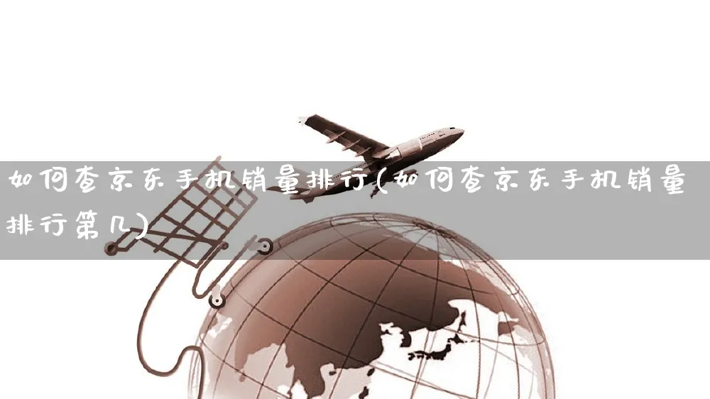 如何查京东手机销量排行(如何查京东手机销量排行第几)_https://www.czttao.com_淘宝电商_第1张