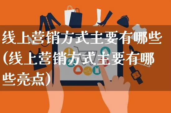 线上营销方式主要有哪些(线上营销方式主要有哪些亮点)_https://www.czttao.com_京东电商_第1张