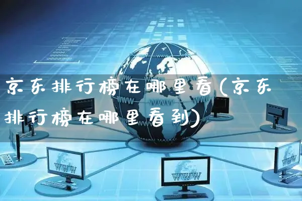 京东排行榜在哪里看(京东排行榜在哪里看到)_https://www.czttao.com_淘宝电商_第1张