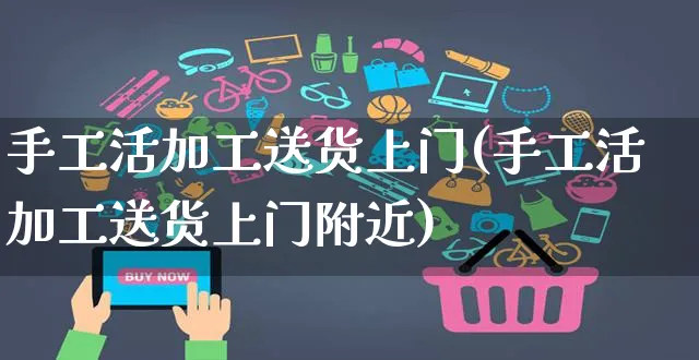 手工活加工送货上门(手工活加工送货上门附近)_https://www.czttao.com_店铺规则_第1张