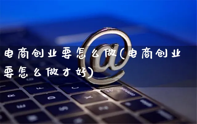 电商创业要怎么做(电商创业要怎么做才好)_https://www.czttao.com_抖音小店_第1张