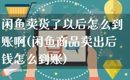 闲鱼卖货了以后怎么到账啊(闲鱼商品卖出后钱怎么到账)_https://www.czttao.com_亚马逊电商_第1张