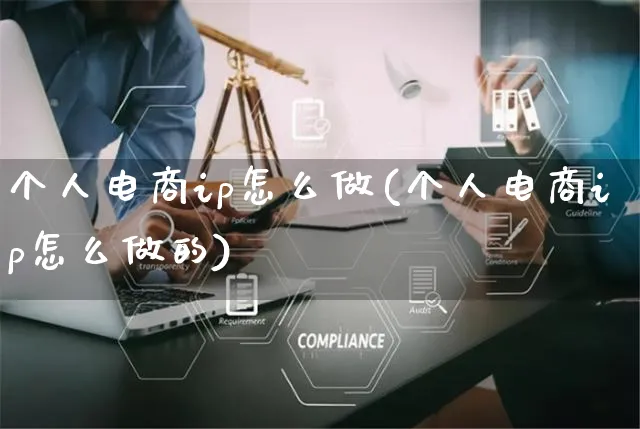 个人电商ip怎么做(个人电商ip怎么做的)_https://www.czttao.com_电商问答_第1张