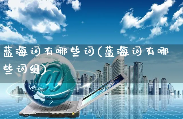 蓝海词有哪些词(蓝海词有哪些词组)_https://www.czttao.com_开店技巧_第1张