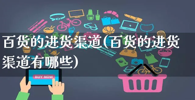 百货的进货渠道(百货的进货渠道有哪些)_https://www.czttao.com_京东电商_第1张