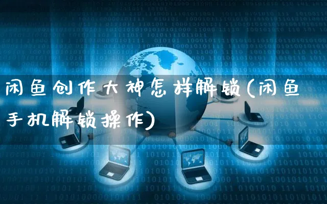 闲鱼创作大神怎样解锁(闲鱼手机解锁操作)_https://www.czttao.com_拼多多电商_第1张