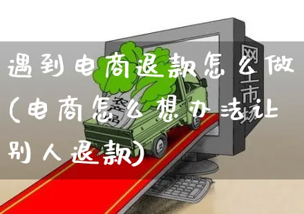 遇到电商退款怎么做(电商怎么想办法让别人退款)_https://www.czttao.com_亚马逊电商_第1张