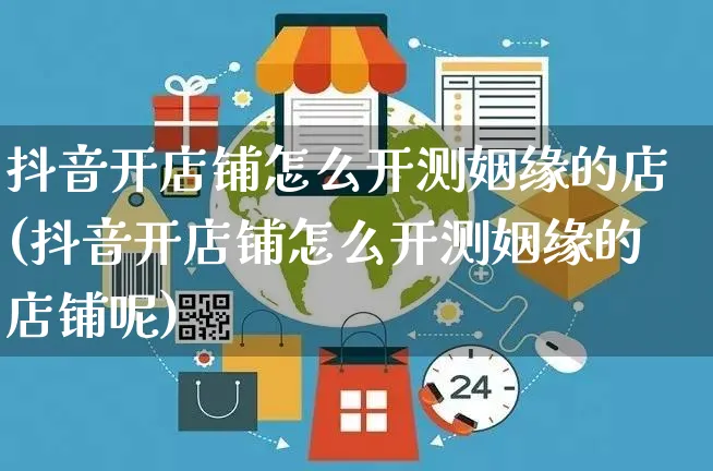 抖音开店铺怎么开测姻缘的店(抖音开店铺怎么开测姻缘的店铺呢)_https://www.czttao.com_开店技巧_第1张