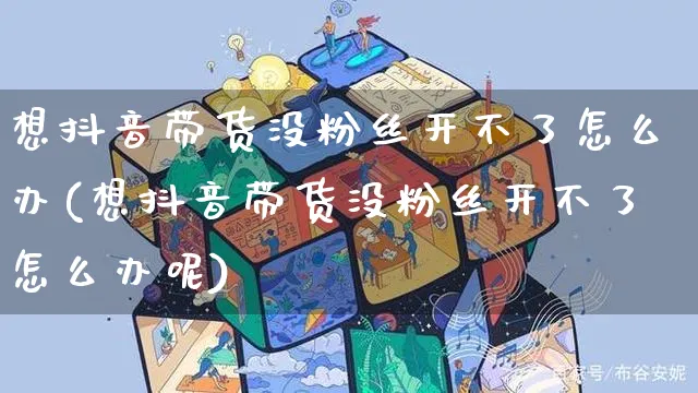 想抖音带货没粉丝开不了怎么办(想抖音带货没粉丝开不了怎么办呢)_https://www.czttao.com_亚马逊电商_第1张
