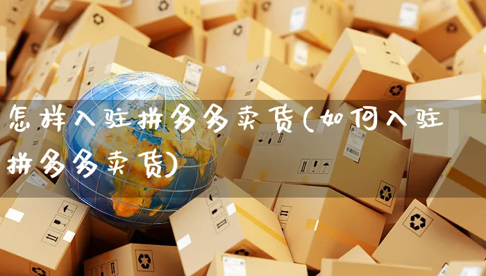 怎样入驻拼多多卖货(如何入驻拼多多卖货)_https://www.czttao.com_拼多多电商_第1张