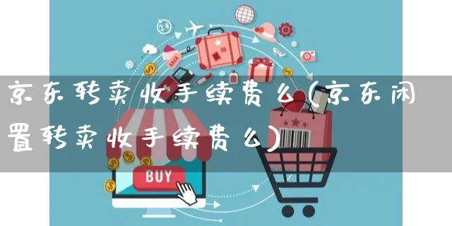 京东转卖收手续费么(京东闲置转卖收手续费么)_https://www.czttao.com_京东电商_第1张