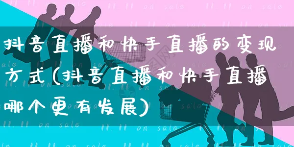 抖音直播和快手直播的变现方式(抖音直播和快手直播哪个更有发展)_https://www.czttao.com_店铺装修_第1张