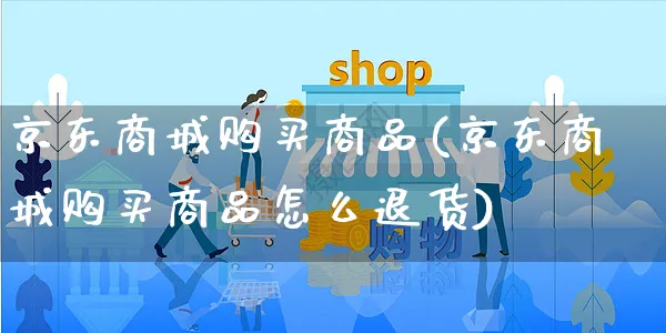京东商城购买商品(京东商城购买商品怎么退货)_https://www.czttao.com_小红书_第1张