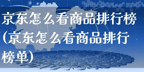 京东怎么看商品排行榜(京东怎么看商品排行榜单)_https://www.czttao.com_开店技巧_第1张