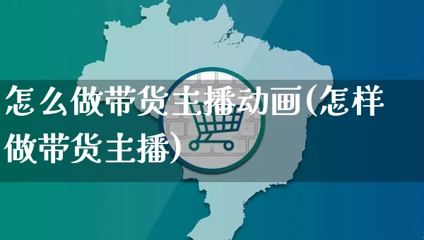 怎么做带货主播动画(怎样做带货主播)_https://www.czttao.com_店铺规则_第1张