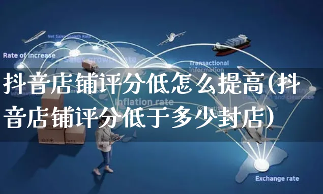 抖音店铺评分低怎么提高(抖音店铺评分低于多少封店)_https://www.czttao.com_店铺规则_第1张