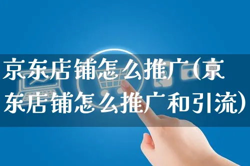 京东店铺怎么推广(京东店铺怎么推广和引流)_https://www.czttao.com_电商运营_第1张