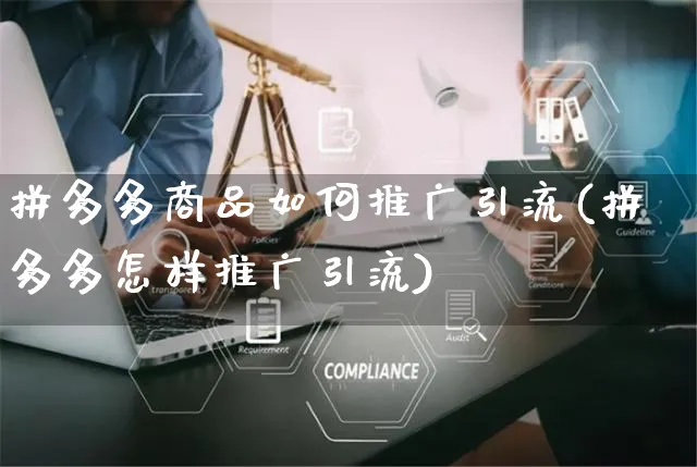 拼多多商品如何推广引流(拼多多怎样推广引流)_https://www.czttao.com_抖音小店_第1张