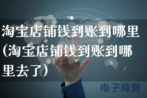 淘宝店铺钱到账到哪里(淘宝店铺钱到账到哪里去了)_https://www.czttao.com_淘宝电商_第1张