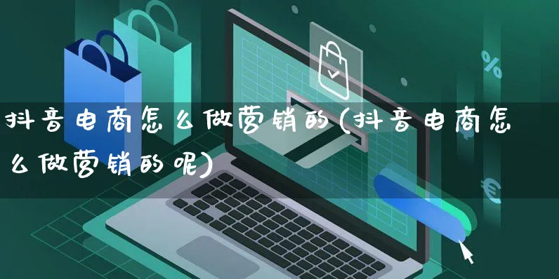 抖音电商怎么做营销的(抖音电商怎么做营销的呢)_https://www.czttao.com_视频/直播带货_第1张