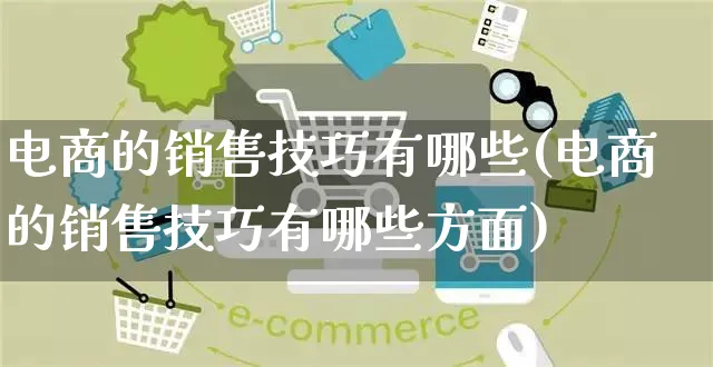 电商的销售技巧有哪些(电商的销售技巧有哪些方面)_https://www.czttao.com_抖音小店_第1张