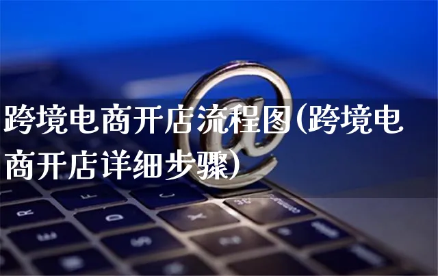跨境电商开店流程图(跨境电商开店详细步骤)_https://www.czttao.com_电商运营_第1张