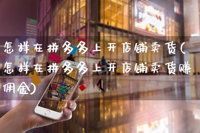 怎样在拼多多上开店铺卖货(怎样在拼多多上开店铺卖货赚佣金)_https://www.czttao.com_拼多多电商_第1张