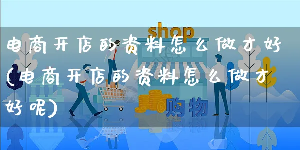 电商开店的资料怎么做才好(电商开店的资料怎么做才好呢)_https://www.czttao.com_开店技巧_第1张