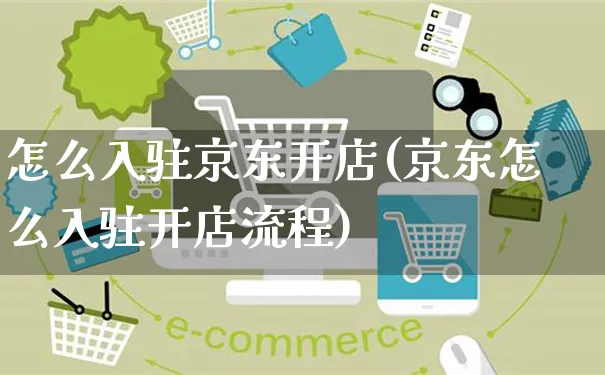 怎么入驻京东开店(京东怎么入驻开店流程)_https://www.czttao.com_电商问答_第1张