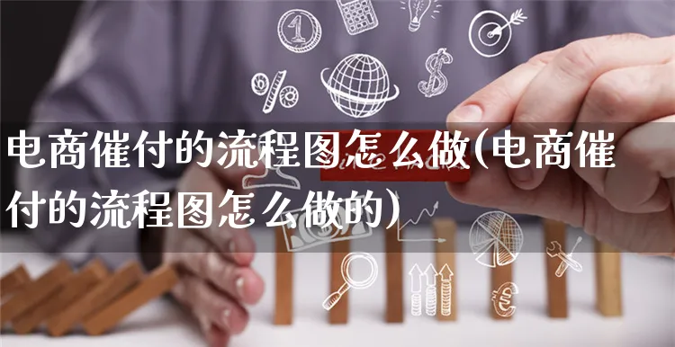 电商催付的流程图怎么做(电商催付的流程图怎么做的)_https://www.czttao.com_电商问答_第1张