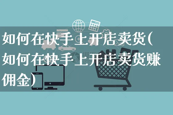 如何在快手上开店卖货(如何在快手上开店卖货赚佣金)_https://www.czttao.com_闲鱼电商_第1张