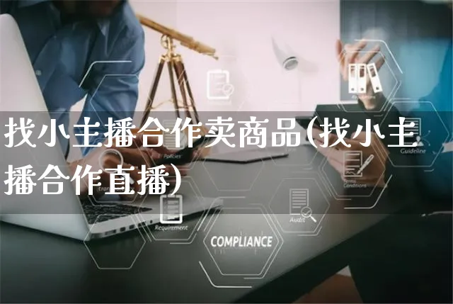 找小主播合作卖商品(找小主播合作直播)_https://www.czttao.com_店铺规则_第1张