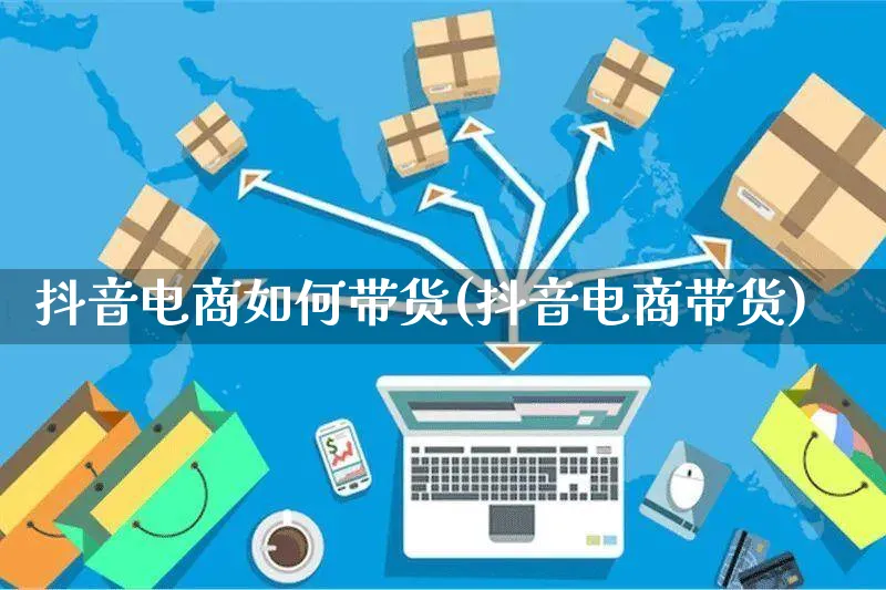 抖音电商如何带货(抖音电商带货)_https://www.czttao.com_闲鱼电商_第1张