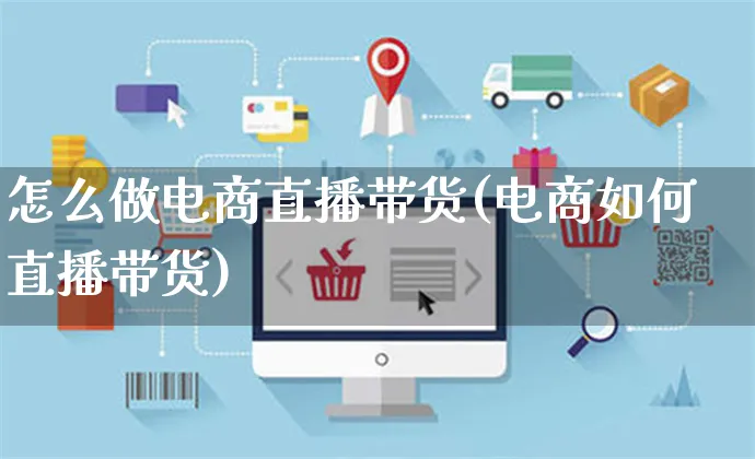 怎么做电商直播带货(电商如何直播带货)_https://www.czttao.com_京东电商_第1张
