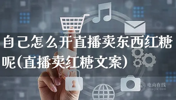 自己怎么开直播卖东西红糖呢(直播卖红糖文案)_https://www.czttao.com_京东电商_第1张