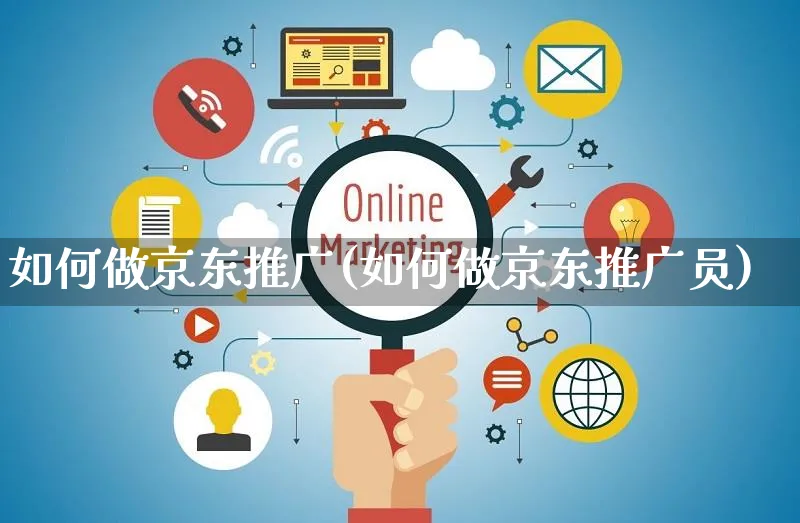 如何做京东推广(如何做京东推广员)_https://www.czttao.com_抖音小店_第1张