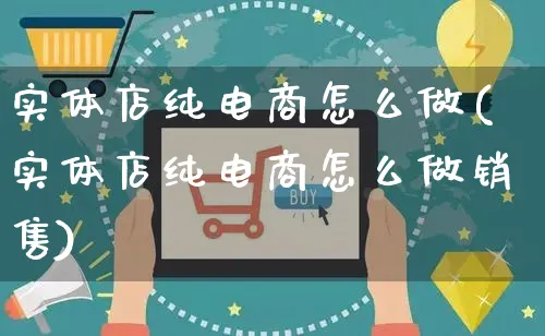 实体店纯电商怎么做(实体店纯电商怎么做销售)_https://www.czttao.com_视频/直播带货_第1张