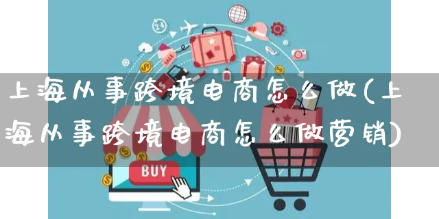 上海从事跨境电商怎么做(上海从事跨境电商怎么做营销)_https://www.czttao.com_小红书_第1张