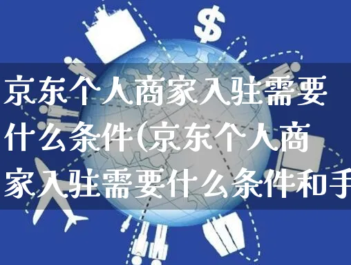 京东个人商家入驻需要什么条件(京东个人商家入驻需要什么条件和手续)_https://www.czttao.com_淘宝电商_第1张
