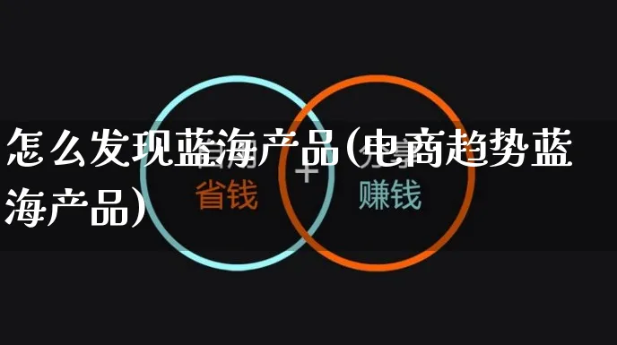 怎么发现蓝海产品(电商趋势蓝海产品)_https://www.czttao.com_京东电商_第1张